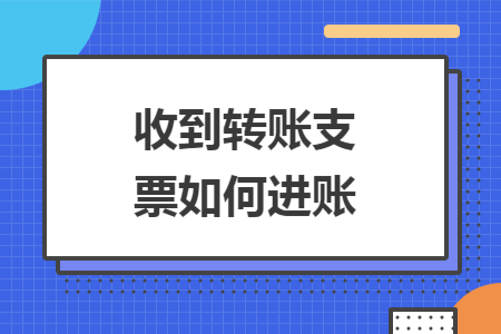 收到转账支票如何进账