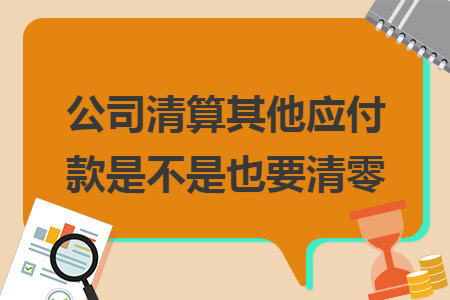 公司清算其他应付款是不是也要清零