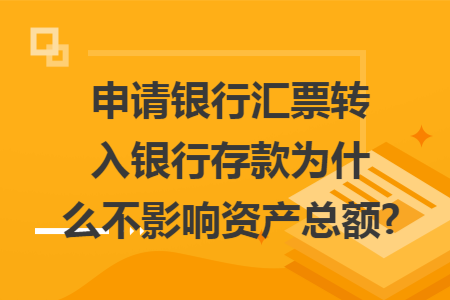 申请银行汇票转入银行存款为什么不影响资产总额? 申请银行汇票转入银行存款为什么不影响资产总额?