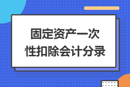 固定资产一次性扣除会计分录 固定资产一次性扣除会计分录