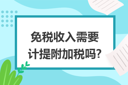 免税收入需要计提附加税吗?