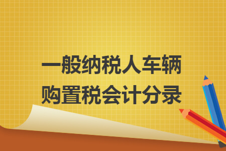 一般纳税人车辆购置税会计分录