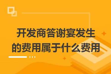 开发商答谢宴发生的费用属于什么费用