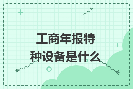 工商年报特种设备是什么