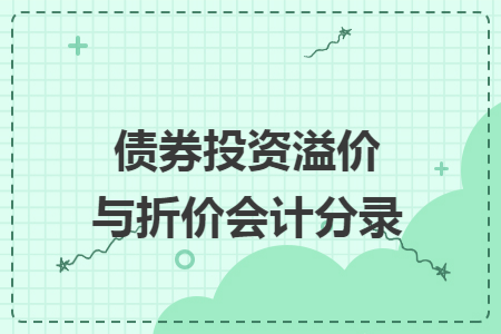 债券投资溢价与折价会计分录 债券投资溢价与折价会计分录