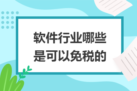 软件行业哪些是可以免税的 软件行业哪些是可以免税的