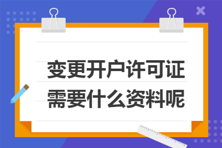 变更开户许可证需要什么资料呢 变更开户许可证需要什么资料呢