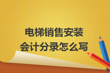 电梯销售安装会计分录怎么写