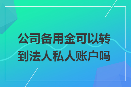 公司备用金可以转到法人私人账户吗
