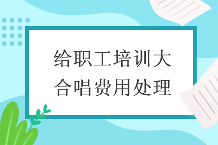 给职工培训大合唱费用处理