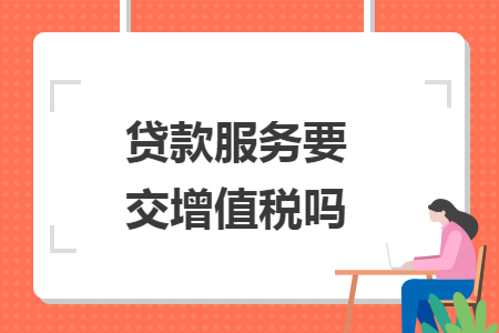 贷款服务要交增值税吗