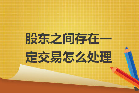 股东之间存在一定交易怎么处理