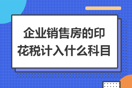 企业销售房的印花税计入什么科目