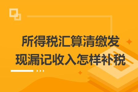 所得税汇算清缴发现漏记收入怎样补税
