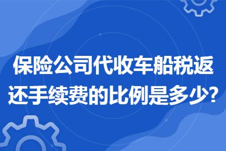 保险公司代收车船税返还手续费的比例是多少?