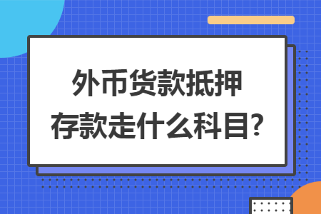 外币货款抵押存款走什么科目?