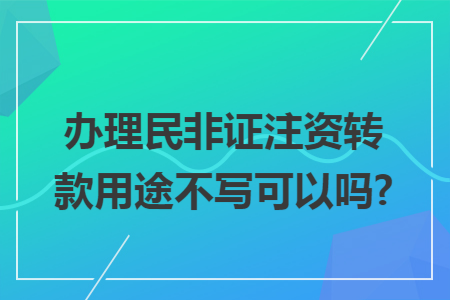 办理民非证注资转款用途不写可以吗?