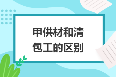 甲供材和清包工的区别