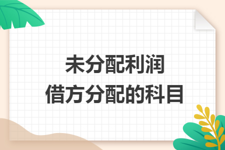 未分配利润借方分配的科目 未分配利润借方分配的科目