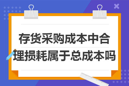 存货采购成本中合理损耗属于总成本吗