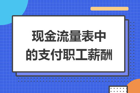 现金流量表中的支付职工薪酬