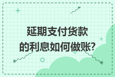 延期支付货款的利息如何做账?