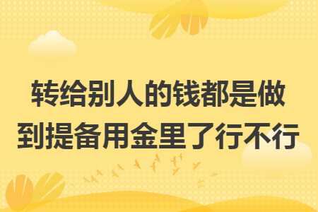 转给别人的钱都是做到提备用金里了行不行
