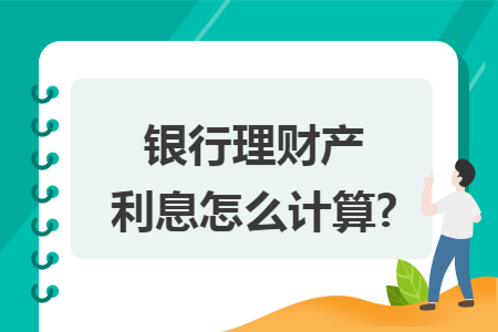 银行理财产利息怎么计算? 银行理财产利息怎么计算?