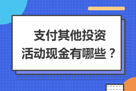 支付其他投资活动现金有哪些？