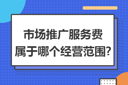 市场推广服务费属于哪个经营范围?