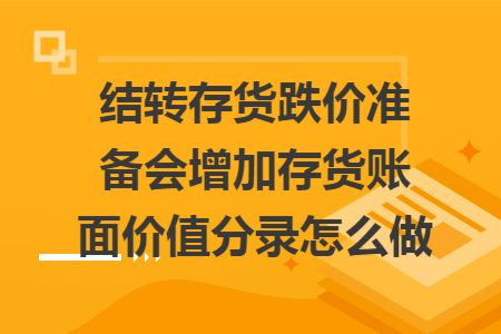 结转存货跌价准备会增加存货账面价值分录怎么做