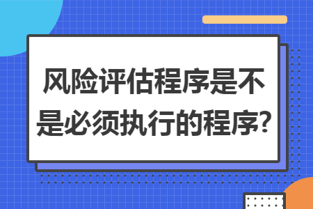 风险评估程序是不是必须执行的程序?