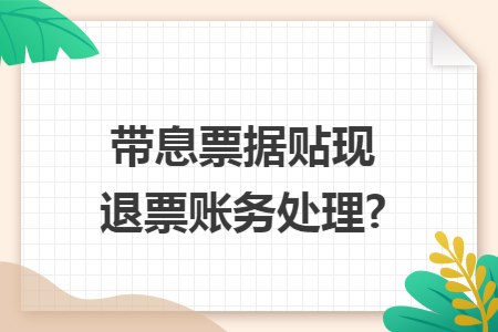 带息票据贴现退票账务处理? 带息票据贴现退票账务处理?