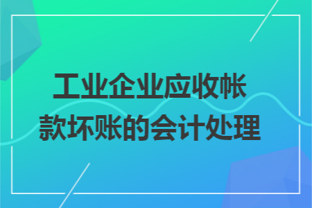 工业企业应收帐款坏账的会计处理