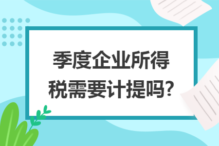 季度企业所得税需要计提吗?