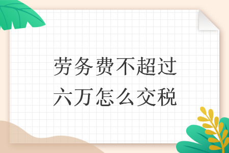 劳务费不超过六万怎么交税