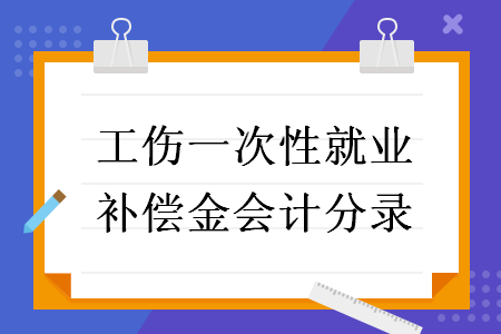 工伤一次性就业补偿金会计分录