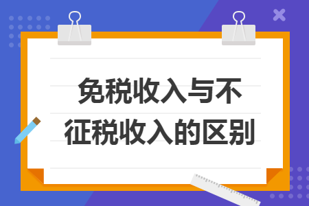 免税收入与不征税收入的区别 免税收入与不征税收入的区别