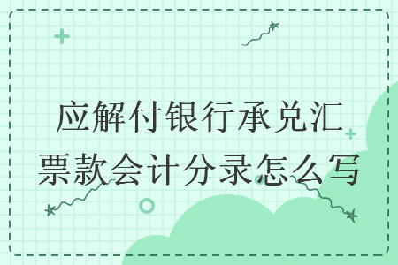 应解付银行承兑汇票款会计分录怎么写