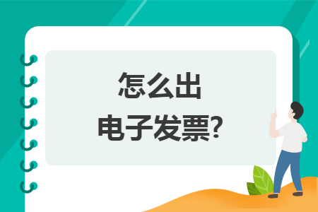 怎么出电子发票? 怎么出电子发票?