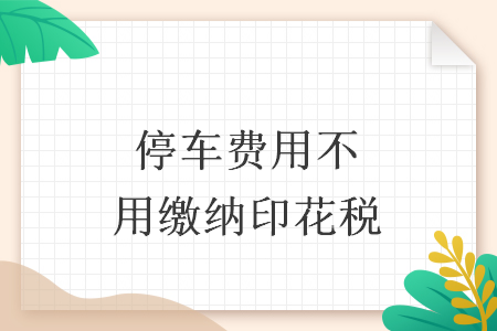 停车费用不用缴纳印花税