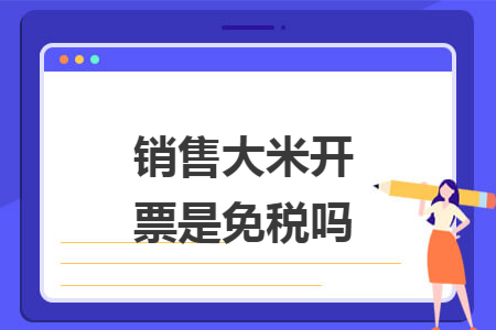 销售大米开票是免税吗 销售大米开票是免税吗
