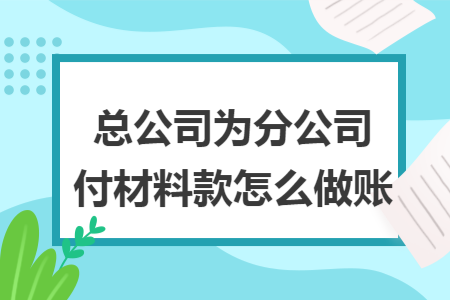 总公司为分公司付材料款怎么做账