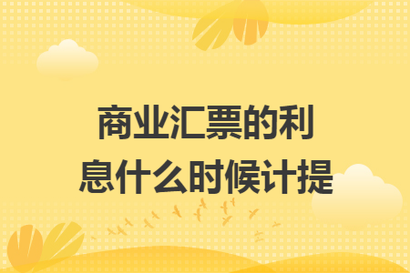 商业汇票的利息什么时候计提