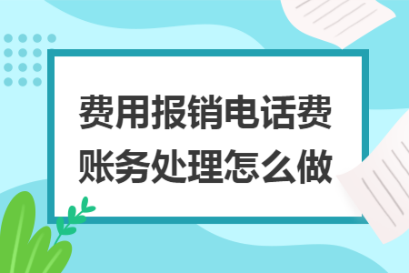 费用报销电话费账务处理怎么做