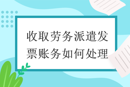 收取劳务派遣发票账务如何处理