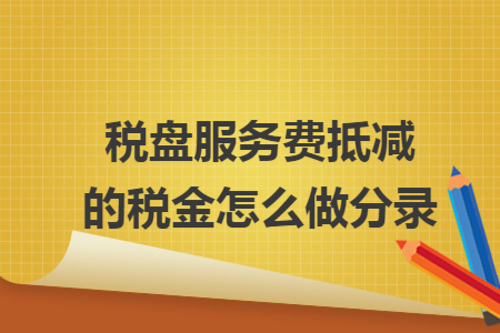 税盘服务费抵减的税金怎么做分录