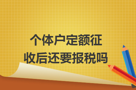 个体户定额征收后还要报税吗