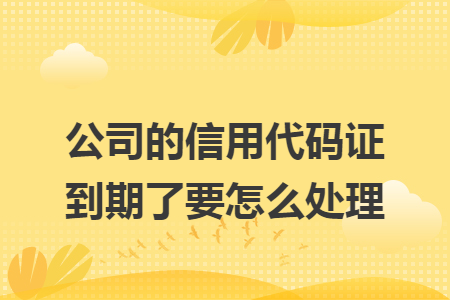 公司的信用代码证到期了要怎么处理