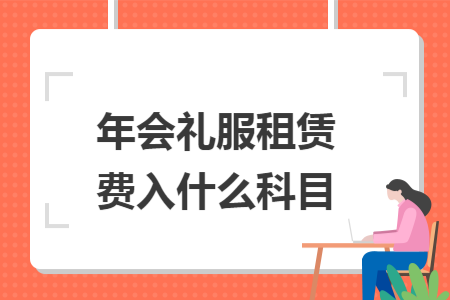 年会礼服租赁费入什么科目 年会礼服租赁费入什么科目